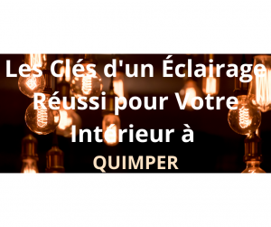 Rénovation : Les Clés d'un Éclairage Réussi pour Votre Intérieur à Quimper