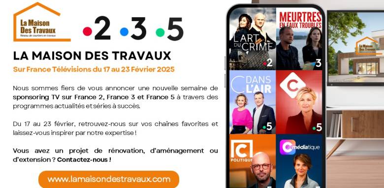 2ème semaine de sponsoring TV - partenairiat LA MAISON DES TRAVAUX/ FRANCE TELEVISIONS 2.3.5. du 17 au 23 Février 2025