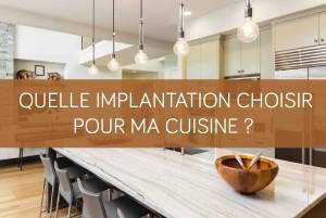 Quelle implantation choisir pour ma cuisine ?