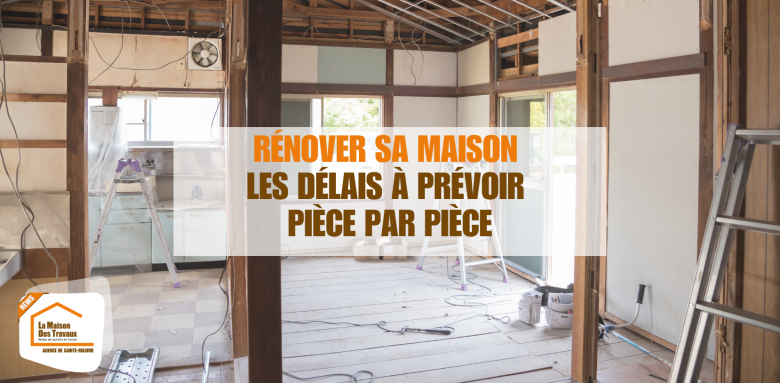 Rénover sa maison : les délais à prévoir pièce par pièce avec La Maison des Travaux Sainte-Maxime