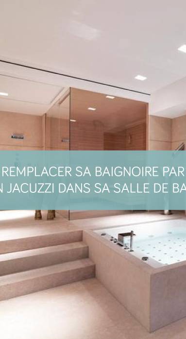Remplacer sa baignoire par un jacuzzi dans sa salle de bain