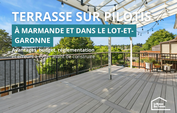 Terrasse sur pilotis à Marmande : avantages, budget, réglementation et erreurs à éviter avant de construire