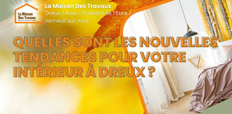Quelles Sont les Nouvelles Tendances pour Votre Intérieur à Dreux ?