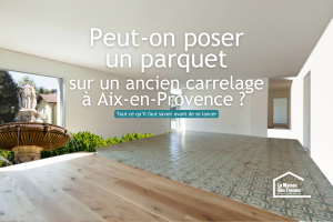 Peut-on poser un parquet sur un ancien carrelage à Aix-en-Provence ? Tout ce qu’il faut savoir avant de se lancer
