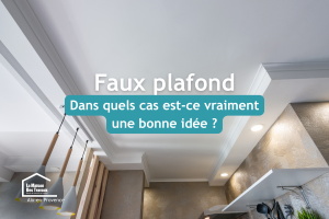 Découvrez dans quels cas un faux plafond est une excellente solution lors d'une rénovation à Aix-en-Provence pour améliorer confort, esthétique et éclairage.