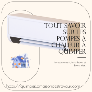 Tout Savoir sur les Pompes à Chaleur à Quimper : Investissement, Installation et Économies