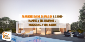 Agrandissement de maison à Sainte-Maxime et dans ses environs : Transformez votre habitat