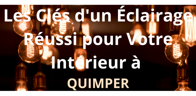 Rénovation : Les Clés d'un Éclairage Réussi pour Votre Intérieur à Quimper