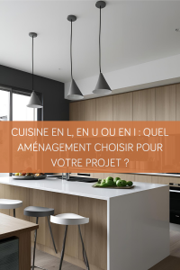 Cuisine en L, en U ou en I : quel aménagement choisir pour votre projet ?