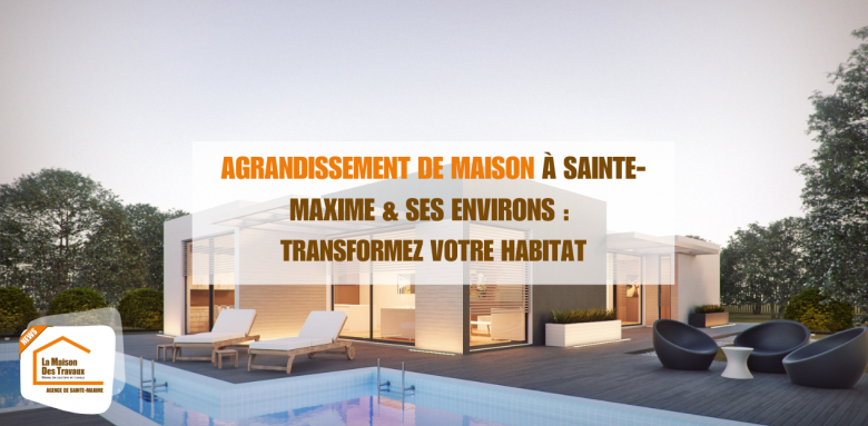 Agrandissement de maison à Sainte-Maxime et dans ses environs : Transformez votre habitat