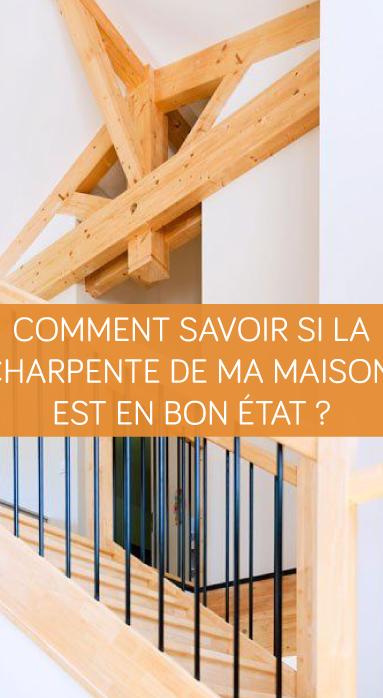 Comment savoir si la charpente de ma maison est en bon état ?