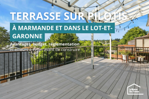 Terrasse sur pilotis à Marmande : avantages, budget, réglementation et erreurs à éviter avant de construire