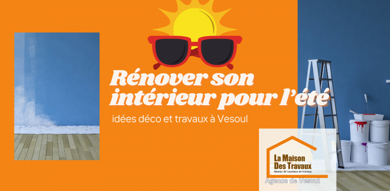 Rafraîchissez votre intérieur cet été avec La Maison Des Travaux Vesoul, accompagnement travaux par Gérald Schneider.