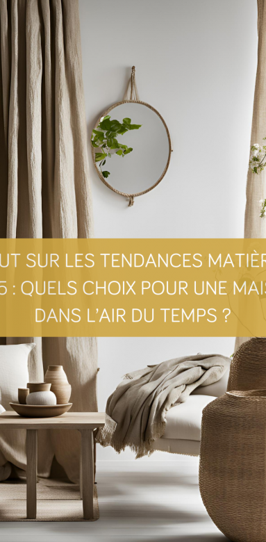 Tout sur les tendances matières 2025 : Quels choix pour une maison dans l’air du temps ?