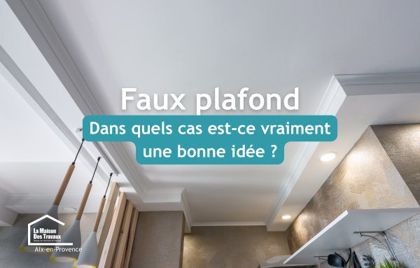 Découvrez dans quels cas un faux plafond est une excellente solution lors d'une rénovation à Aix-en-Provence pour améliorer confort, esthétique et éclairage.