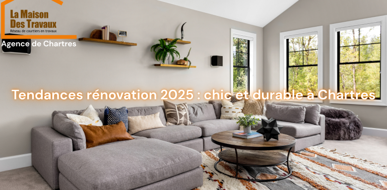 Tendances rénovation 2025 : chic et durable à Chartres et en Eure-et-Loire la maison des travaux 