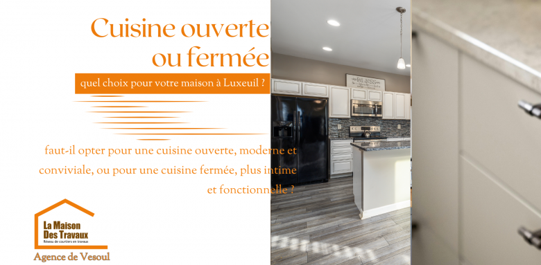 Cuisine ouverte ou fermée à Luxeuil ? Faites le bon choix avec La Maison Des Travaux Vesoul pour une cuisine adaptée à vos envies et à votre mode de vie.