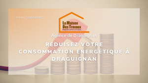 Réduisez votre consommation énergétique à Draguignan: des travaux malins pour un quotidien plus économe