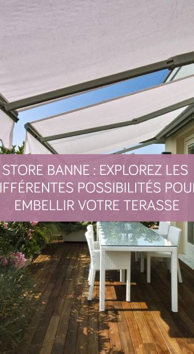 Store banne : Explorez les différentes possibilités pour embellir votre terrasse