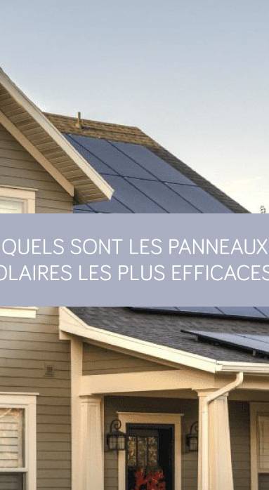 Quels sont les panneaux solaires les plus efficaces ?