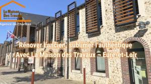 Rénover l’ancien, sublimer l’authentique Avec La Maison des Travaux – Eure-et-Loir