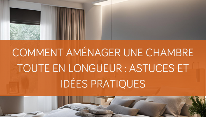 Comment aménager une chambre toute en longueur : astuces et idées