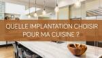 Quelle implantation choisir pour ma cuisine ?