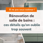 Rénovation de salle de bains : ces détails qu’on oublie trop souvent