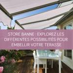 Store banne : Explorez les différentes possibilités pour embellir votre terrasse