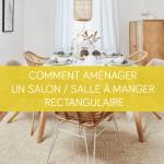 Comment aménager un salon salle à manger rectangulaire ?