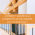 Comment savoir si la charpente de ma maison est en bon état ?