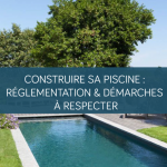 Construire sa piscine : réglementation et démarches à respecter pour un projet réussi