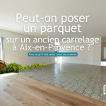 Peut-on poser un parquet sur un ancien carrelage à Aix-en-Provence ? Tout ce qu’il faut savoir avant de se lancer