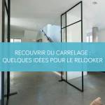 Recouvrir du carrelage : quelques idées pour le relooker sans tout casser !